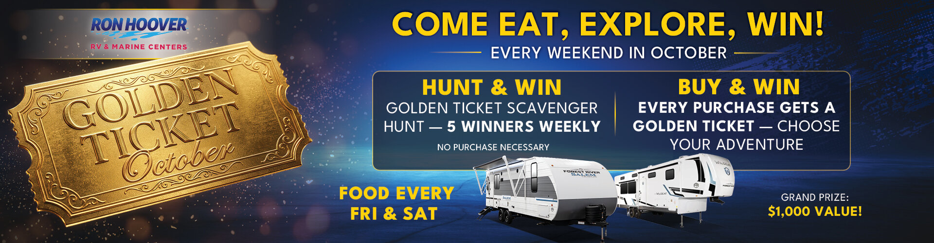 Golden Ticket October at Ron Hoover RV & Marine: Come eat, explore, win! Every weekend in October. Hunt & Win: Golden Ticket scavenger hunt, 5 winners weekly, no purchase necessary. Buy & Win: every purchase gets a Golden Ticket. Food every Friday and Saturday. Oktoberfest Oct 16. Grand prize: $1,000 value.